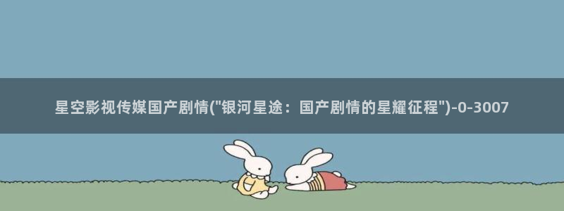 星空传媒元旦盛典：星空影视传媒国产剧情(\