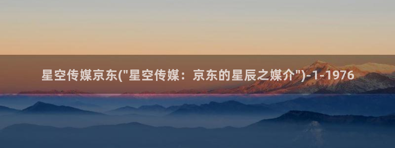 星空直播传媒：星空传媒京东(\