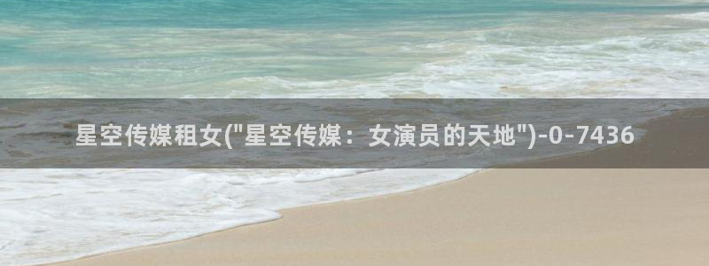 开平星空传媒招聘：星空传媒租女(\