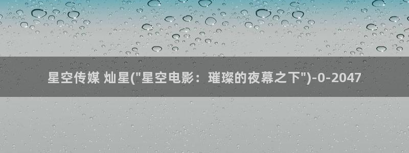 星空天美果冻传媒：星空传媒 灿星(\